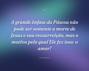 A grande ênfase da Páscoa não pode ser somente a morte de Jesus e sua ressurreição, mas o motivo pelo qual Ele fez isso: o amor!