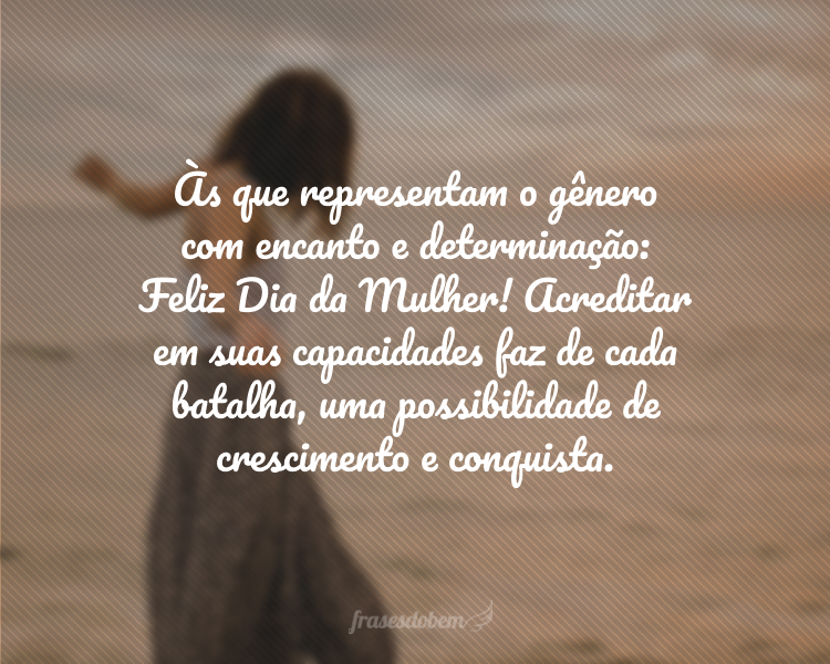 Às que representam o gênero com encanto e determinação: Feliz Dia da Mulher! Acreditar em suas capacidades faz de cada batalha, uma possibilidade de crescimento e conquista.