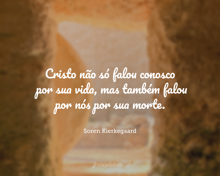 Cristo não só falou conosco por Sua vida, mas também falou por nós por Sua morte.