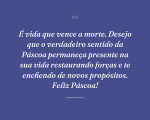É vida que vence a morte. Desejo que o verdadeiro sentido da Páscoa permaneça presente na sua vida restaurando forças e te enchendo de novos propósitos. Feliz Páscoa!