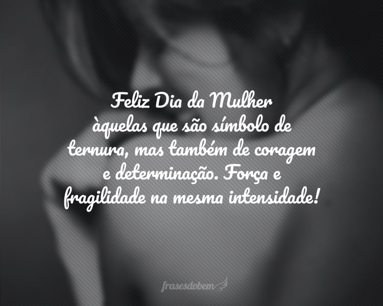 Feliz Dia da Mulher àquelas que são símbolo de ternura, mas também de coragem e determinação. Força e fragilidade na mesma intensidade!