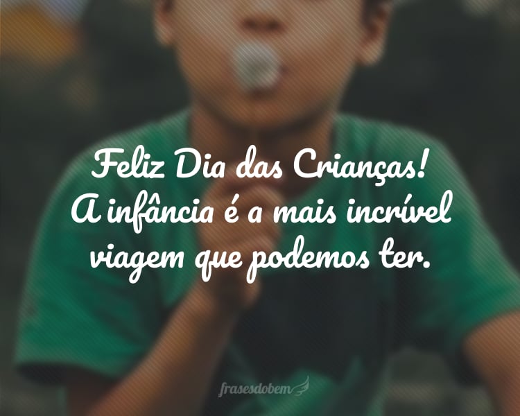 Feliz Dia das Crianças! A infância é a mais incrível viagem que podemos ter.