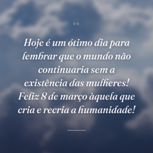 Hoje é um ótimo dia para lembrar que o mundo não continuaria sem a existência das mulheres! Feliz 8 de março àquela que cria e recria a humanidade!