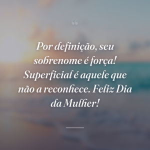 Por definição, seu sobrenome é força! Superficial é aquele que não a reconhece. Feliz Dia da Mulher!