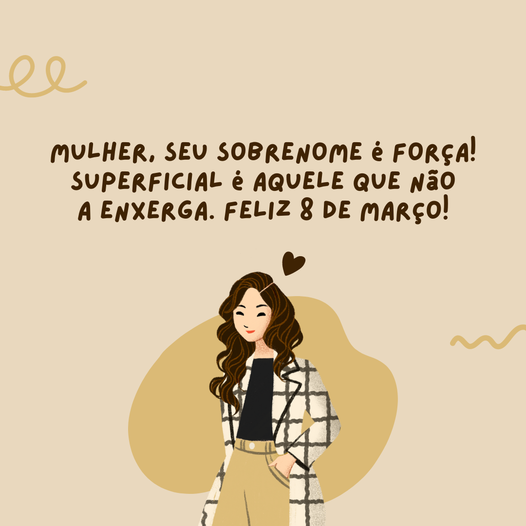 Por definição, seu sobrenome é força! Superficial é aquele que não a reconhece. Feliz Dia da Mulher!