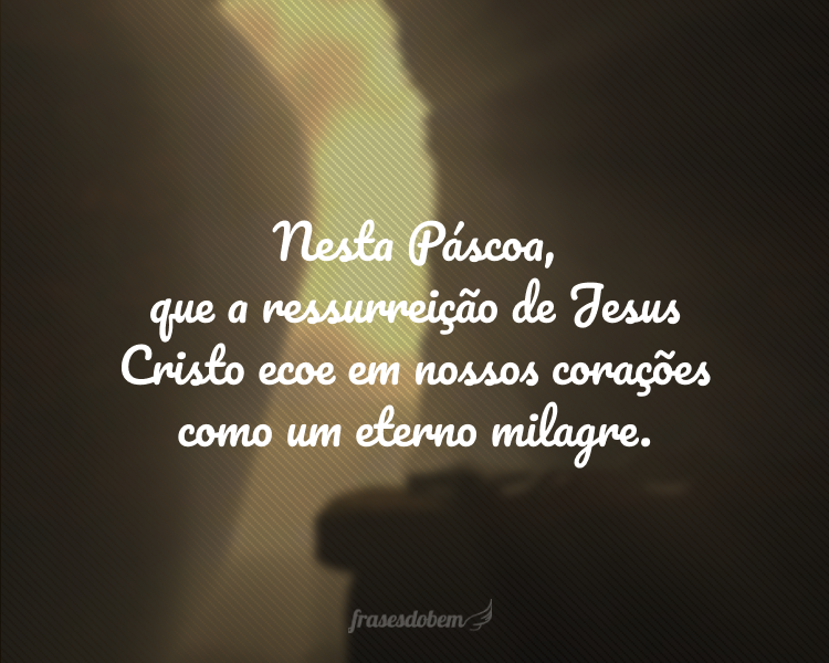 Já não há o que temer. O amor venceu a morte! Nesta Páscoa, que a ressurreição de Jesus Cristo ecoe em nossos corações como um eterno milagre.