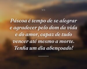 Páscoa é tempo de se alegrar e agradecer pelo dom da vida e do amor, capaz de tudo vencer até mesmo a morte. Tenha um dia abençoado!