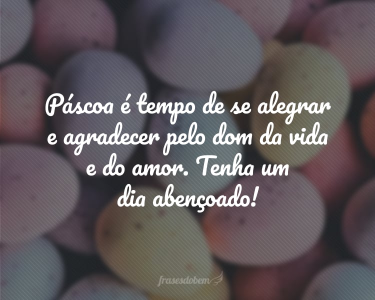 Páscoa é tempo de se alegrar e agradecer pelo dom da vida e do amor, capaz de tudo vencer até mesmo a morte. Tenha um dia abençoado!