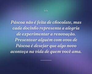 Páscoa não é feita de chocolate, mas cada docinho representa a alegria de experimentar a renovação. Presentear alguém com ovos de Páscoa é desejar que algo novo aconteça na vida de quem você ama.