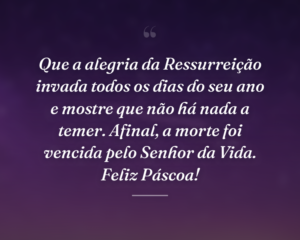 Que a alegria da Ressurreição invada todos os dias do seu ano e mostre que não há nada a temer. Afinal, a morte foi vencida pelo Senhor da Vida. Feliz Páscoa!