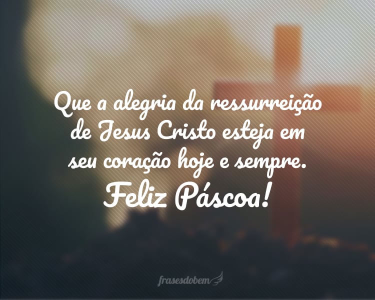 Que a alegria da ressurreição de Jesus Cristo esteja em seu coração hoje e sempre. Feliz Páscoa!