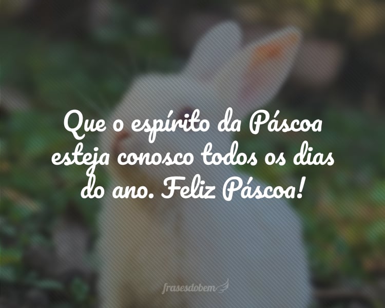 Que o espírito e a doçura da Páscoa esteja conosco todos os dias do ano. Feliz Páscoa!