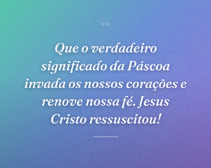 Que o verdadeiro significado da Páscoa invada os nossos corações e renove nossa fé. Jesus Cristo ressuscitou!