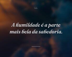 A humildade é a parte mais bela da sabedoria.