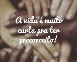 A vida é muito curta pra ter preconceito!
