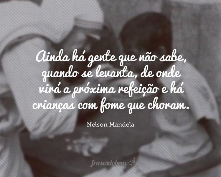 Ainda há gente que não sabe, quando se levanta, de onde virá a próxima refeição e há crianças com fome que choram.