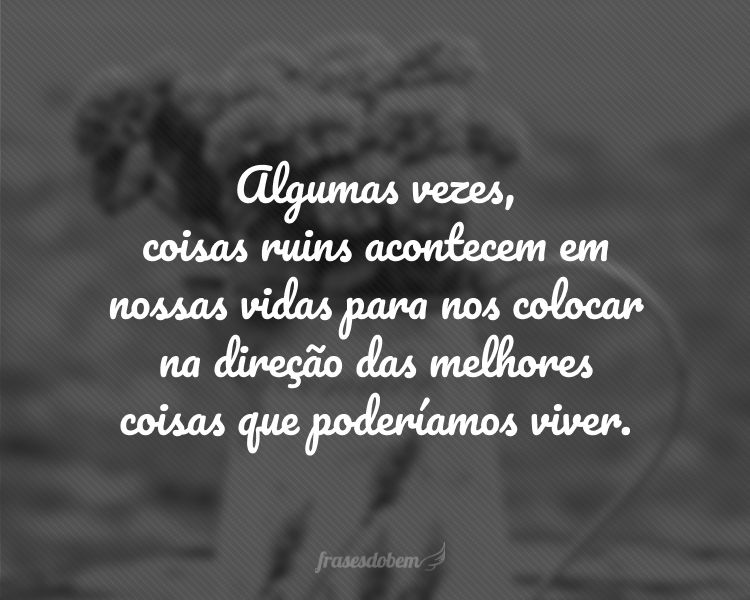 Tem Coisas Que Acontecem Em Nossas Vidas Frases de Motivação - Frases do Bem