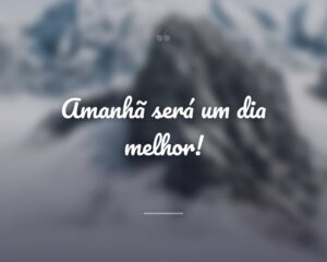 Amanhã será um dia melhor!