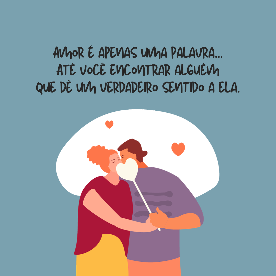 Amor é apenas uma palavra... Até você encontrar alguém que dê um verdadeiro sentido a ela.