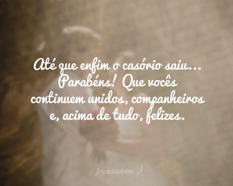 Até que enfim o casório saiu... Parabéns! Que vocês continuem unidos, companheiros e, acima de tudo, felizes.