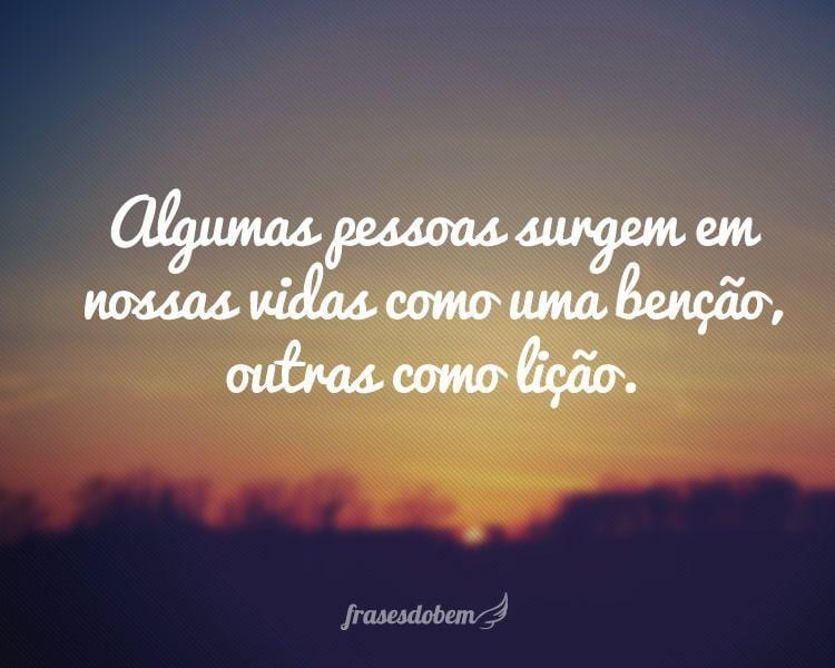 Algumas pessoas surgem em nossas vidas como uma benção, outras como lição. 