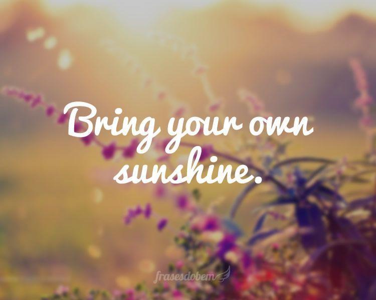 Bring your own sunshine.