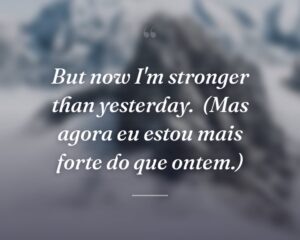 But now I'm stronger than yesterday.
(Mas agora eu estou mais forte do que ontem.)