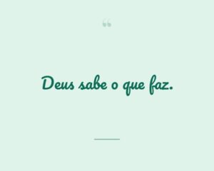 Deus sabe o que faz.