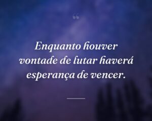 Enquanto houver vontade de lutar haverá esperança de vencer.