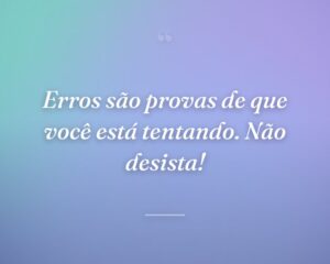 Erros são provas de que você está tentando. Não desista!