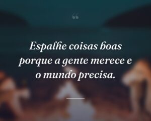 Espalhe coisas boas porque a gente merece e o mundo precisa.