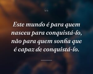 Este mundo é para quem nasceu para conquistá-lo, não para quem sonha que é capaz de conquistá-lo.