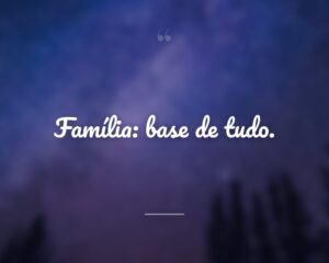 Família: base de tudo.