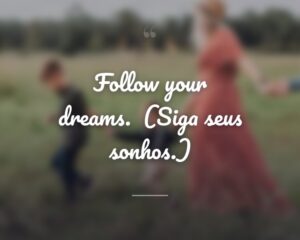 Follow your dreams.
(Siga seus sonhos.)