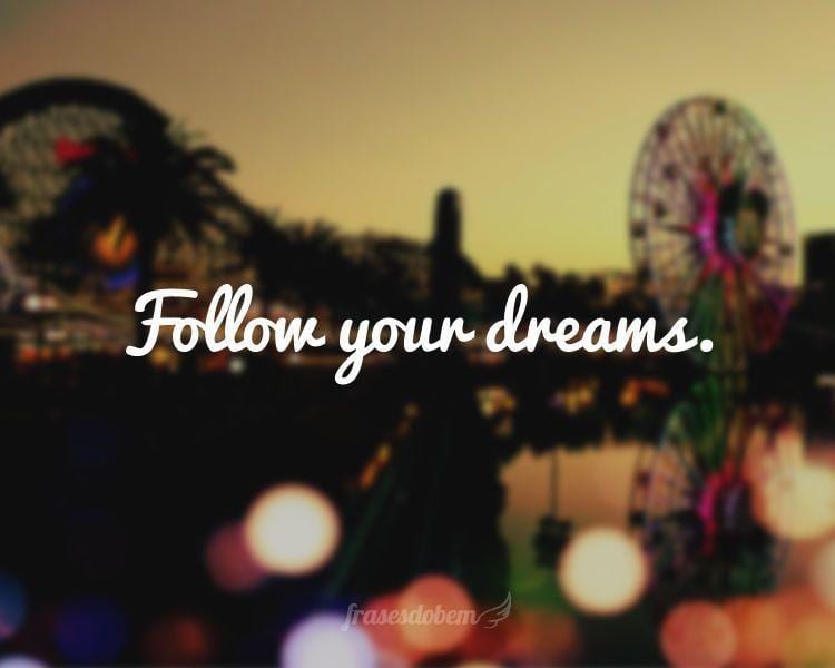 Follow your dreams.
(Siga seus sonhos.)