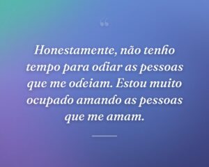 Honestamente, não tenho tempo para odiar as pessoas que me odeiam. Estou muito ocupado amando as pessoas que me amam.