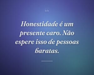 Honestidade é um presente caro. Não espere isso de pessoas baratas.