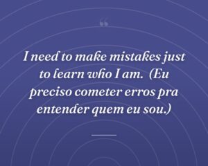 I need to make mistakes just to learn who I am.
(Eu preciso cometer erros pra entender quem eu sou.)
