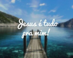 Jesus é tudo pra mim!