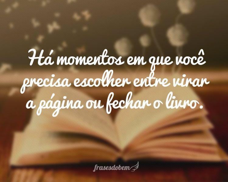 Há momentos em que você precisa escolher entre virar a página ou fechar o livro.