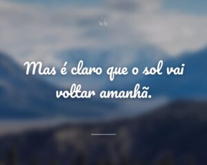 Mas é claro que o sol vai voltar amanhã.