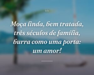 Moça linda, bem tratada, três séculos de família, burra como uma porta: um amor!