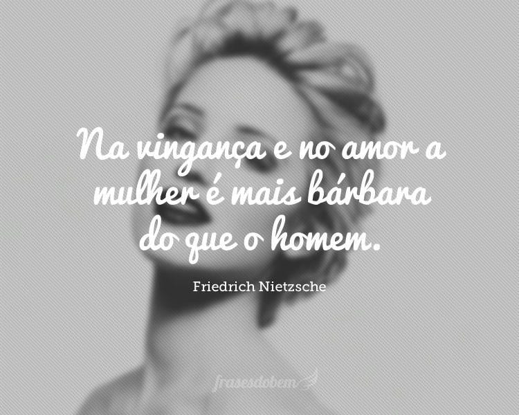 Na vingança e no amor a mulher é mais bárbara do que o homem.