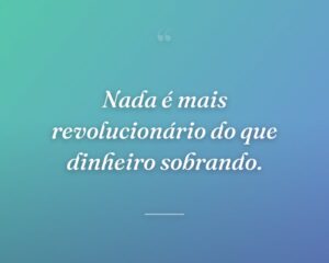 Nada é mais revolucionário do que dinheiro sobrando.
