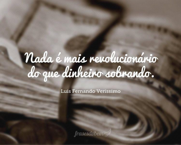 Nada é mais revolucionário do que dinheiro sobrando.