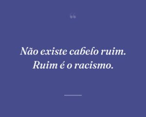 Não existe cabelo ruim. Ruim é o racismo.