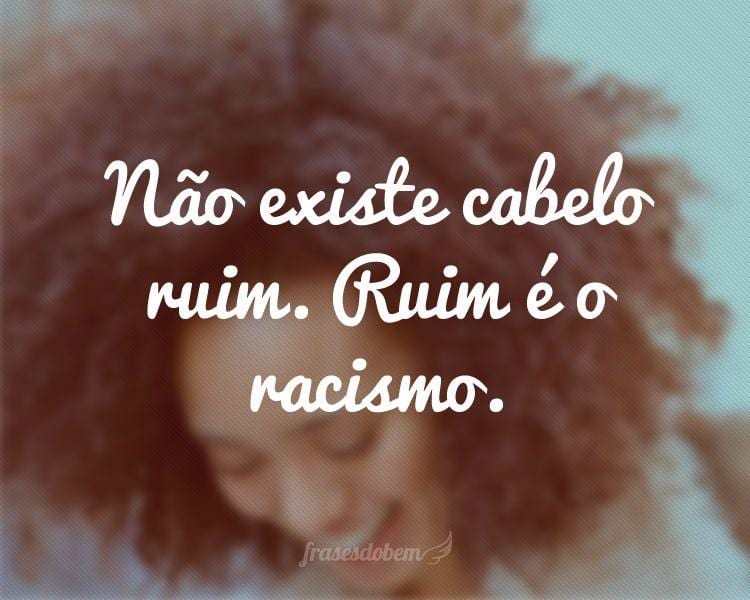 Não existe cabelo ruim. Ruim é o racismo.