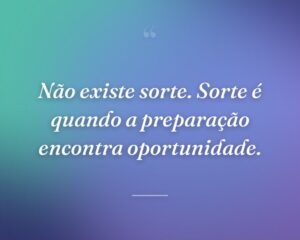 Não existe sorte. Sorte é quando a preparação encontra oportunidade.