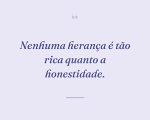 Nenhuma herança é tão rica quanto a honestidade.