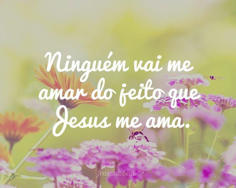 Ninguém vai me amar do jeito que Jesus me ama.